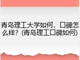 青岛理工大学如何，口碑怎么样？(青岛理工口碑如何)