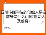 四川传媒学院的创始人是谁，前身是什么(川传创始人及前身)