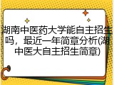 湖南中医药大学能自主招生吗，最近一年简章分析(湖中医大自主招生简章)