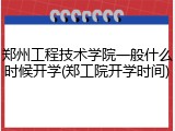 郑州工程技术学院一般什么时候开学(郑工院开学时间)