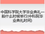 中国科学院大学毕业典礼一般什么时候举行(中科院毕业典礼时间)
