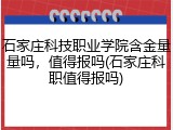 石家庄科技职业学院含金量量吗，值得报吗(石家庄科职值得报吗)