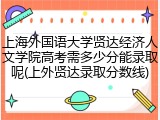 上海外国语大学贤达经济人文学院高考需多少分能录取呢(上外贤达录取分数线)