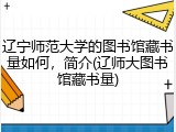 辽宁师范大学的图书馆藏书量如何，简介(辽师大图书馆藏书量)