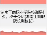 湖南工商职业学院校训是什么，校长介绍(湖南工商职院校训校长)