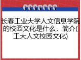 长春工业大学人文信息学院的校园文化是什么，简介(工大人文校园文化)