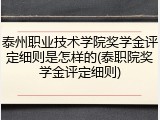 泰州职业技术学院奖学金评定细则是怎样的(泰职院奖学金评定细则)