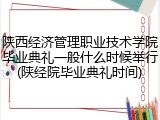 陕西经济管理职业技术学院毕业典礼一般什么时候举行(陕经院毕业典礼时间)