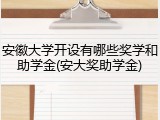 安徽大学开设有哪些奖学和助学金(安大奖助学金)