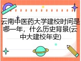 云南中医药大学建校时间是哪一年，什么历史背景(云中大建校年史)