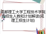 成都理工大学工程技术学院的招生人数和计划解读(成理工招生计划)