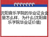 沈阳音乐学院的毕业证含金量怎么样，为什么(沈阳音乐学院毕业证价值)