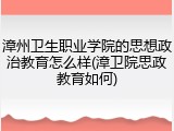 漳州卫生职业学院的思想政治教育怎么样(漳卫院思政教育如何)