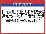 中山火炬职业技术学院录取通知书一般几号发放(火炬职院通知书发放时间)