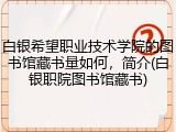 白银希望职业技术学院的图书馆藏书量如何，简介(白银职院图书馆藏书)