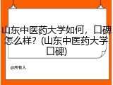 山东中医药大学如何，口碑怎么样？(山东中医药大学口碑)