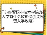 江苏经贸职业技术学院办理入学有什么攻略没(江苏经贸入学攻略)