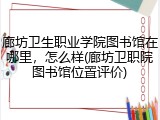 廊坊卫生职业学院图书馆在哪里，怎么样(廊坊卫职院图书馆位置评价)