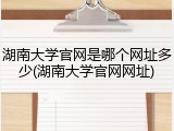 湖南大学官网是哪个网址多少(湖南大学官网网址)