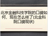 北京金融科技学院的口碑如何，现在怎么样了(北金科院口碑现状)