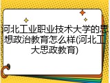 河北工业职业技术大学的思想政治教育怎么样(河北工大思政教育)