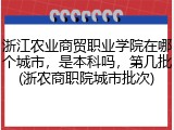 浙江农业商贸职业学院在哪个城市，是本科吗，第几批(浙农商职院城市批次)