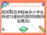 阿坝师范学院有多少学生，师资力量如何(阿坝师院师生概况)