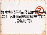 赣南科技学院报名时间一般是什么时候(赣南科技学院报名时间)