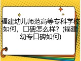 福建幼儿师范高等专科学校如何，口碑怎么样？(福建幼专口碑如何)