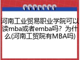 河南工业贸易职业学院可以读mba或者emba吗？为什么(河南工贸院有MBA吗)