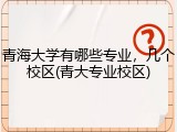 青海大学有哪些专业，几个校区(青大专业校区)