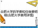 合肥大学的学费和住宿费明细(合肥大学费用详情)