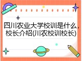四川农业大学校训是什么，校长介绍(川农校训校长)