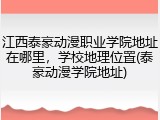 江西泰豪动漫职业学院地址在哪里，学校地理位置(泰豪动漫学院地址)