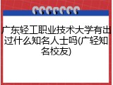 广东轻工职业技术大学有出过什么知名人士吗(广轻知名校友)