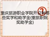 重庆旅游职业学院开设有哪些奖学和助学金(重旅职院奖助学金)