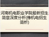 河南机电职业学院最新招生简章深度分析(豫机电招生简析)