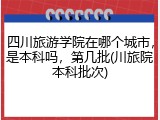 四川旅游学院在哪个城市，是本科吗，第几批(川旅院本科批次)