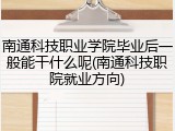 南通科技职业学院毕业后一般能干什么呢(南通科技职院就业方向)