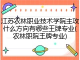 江苏农林职业技术学院主攻什么方向有哪些王牌专业(农林职院王牌专业)
