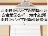 河南牧业经济学院的毕业证含金量怎么样，为什么(河南牧业经济学院毕业证价值)