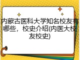 内蒙古医科大学知名校友有哪些，校史介绍(内医大校友校史)