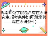 陇南师范学院是否有在职研究生,报考条件如何(陇南师院在职研条件)