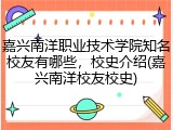 嘉兴南洋职业技术学院知名校友有哪些，校史介绍(嘉兴南洋校友校史)