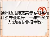 徐州幼儿师范高等专科学校什么专业最好，一年招多少人(幼师专业招生数)