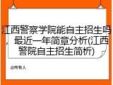 江西警察学院能自主招生吗，最近一年简章分析(江西警院自主招生简析)