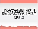 山东英才学院的口碑如何，现在怎么样了(英才学院口碑现状)