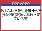 防灾科技学院毕业是什么学历有何优势(防灾科技学院学历优势)
