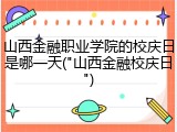山西金融职业学院的校庆日是哪一天("山西金融校庆日")