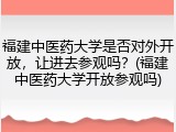 福建中医药大学是否对外开放，让进去参观吗？(福建中医药大学开放参观吗)